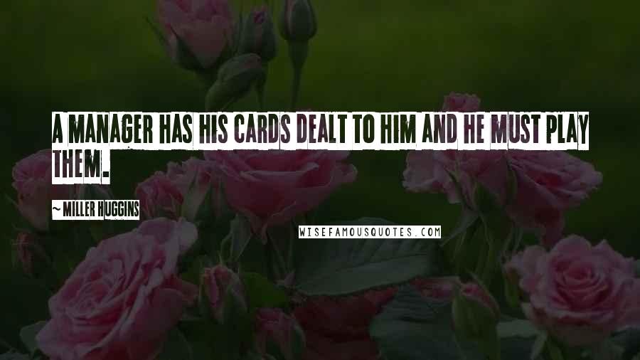Miller Huggins Quotes: A manager has his cards dealt to him and he must play them.
