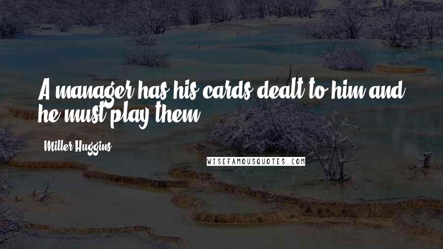 Miller Huggins Quotes: A manager has his cards dealt to him and he must play them.