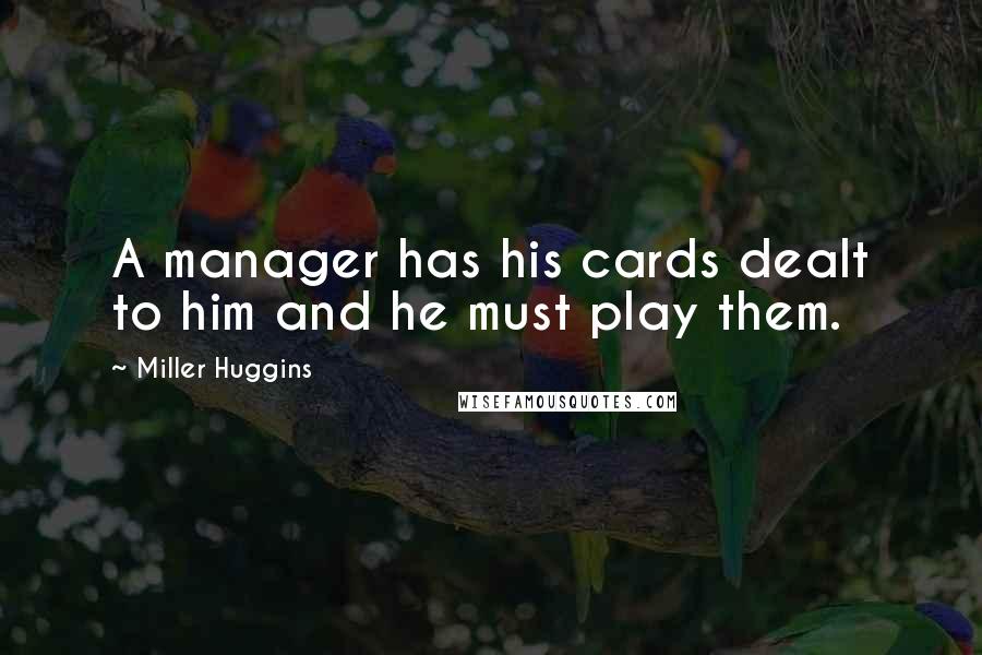 Miller Huggins Quotes: A manager has his cards dealt to him and he must play them.