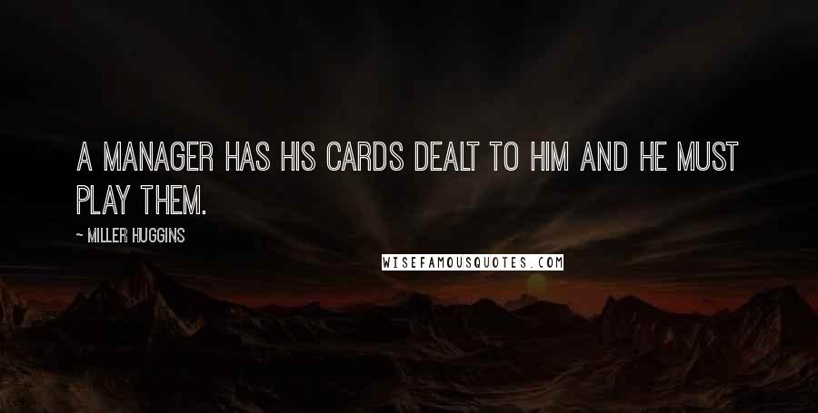 Miller Huggins Quotes: A manager has his cards dealt to him and he must play them.