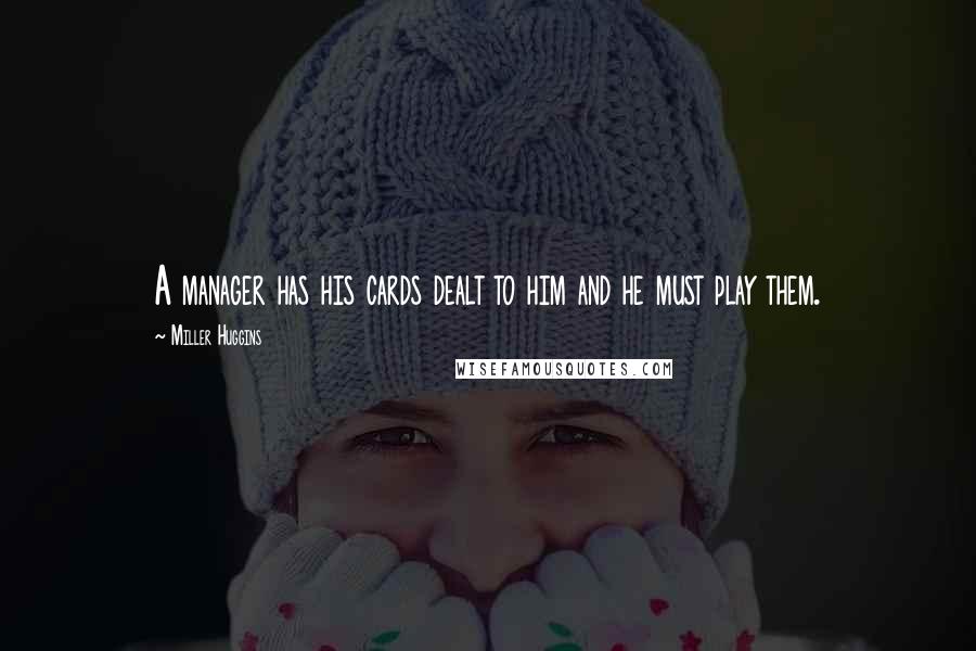 Miller Huggins Quotes: A manager has his cards dealt to him and he must play them.