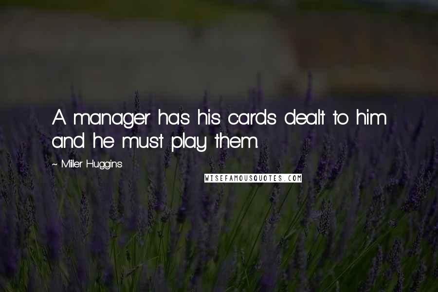 Miller Huggins Quotes: A manager has his cards dealt to him and he must play them.