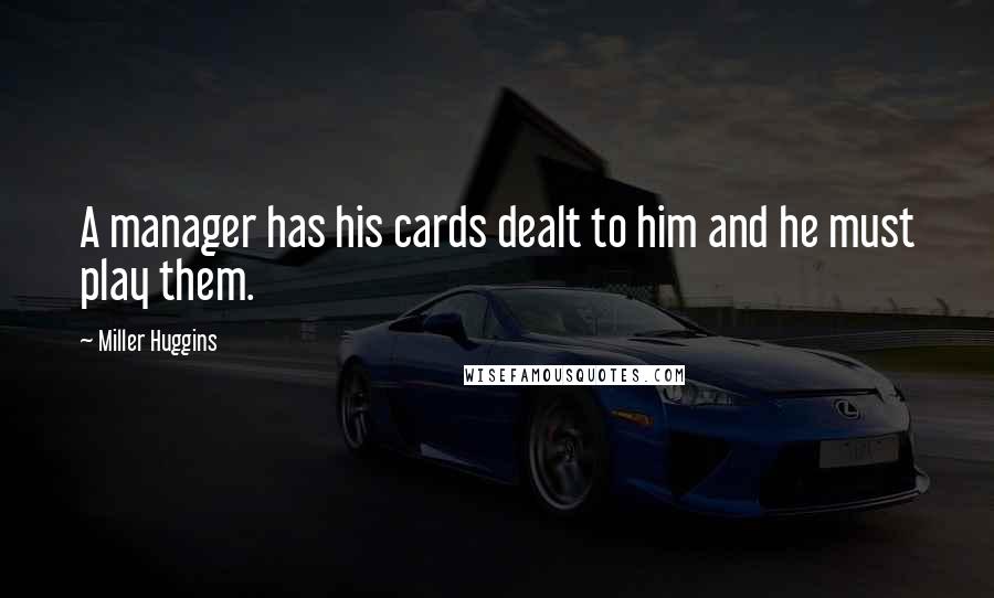 Miller Huggins Quotes: A manager has his cards dealt to him and he must play them.