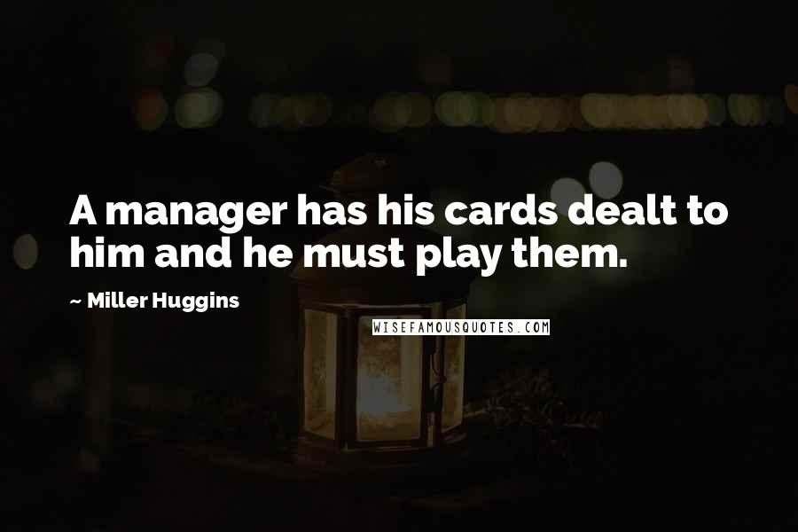 Miller Huggins Quotes: A manager has his cards dealt to him and he must play them.