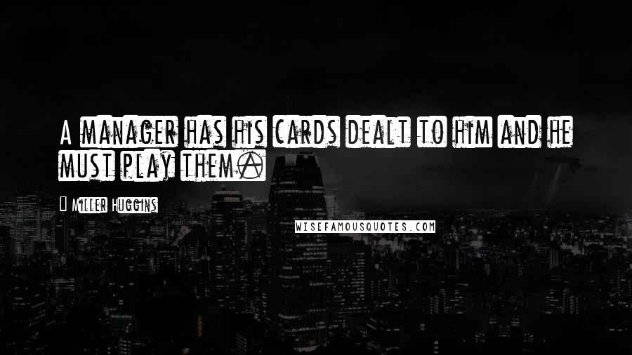 Miller Huggins Quotes: A manager has his cards dealt to him and he must play them.