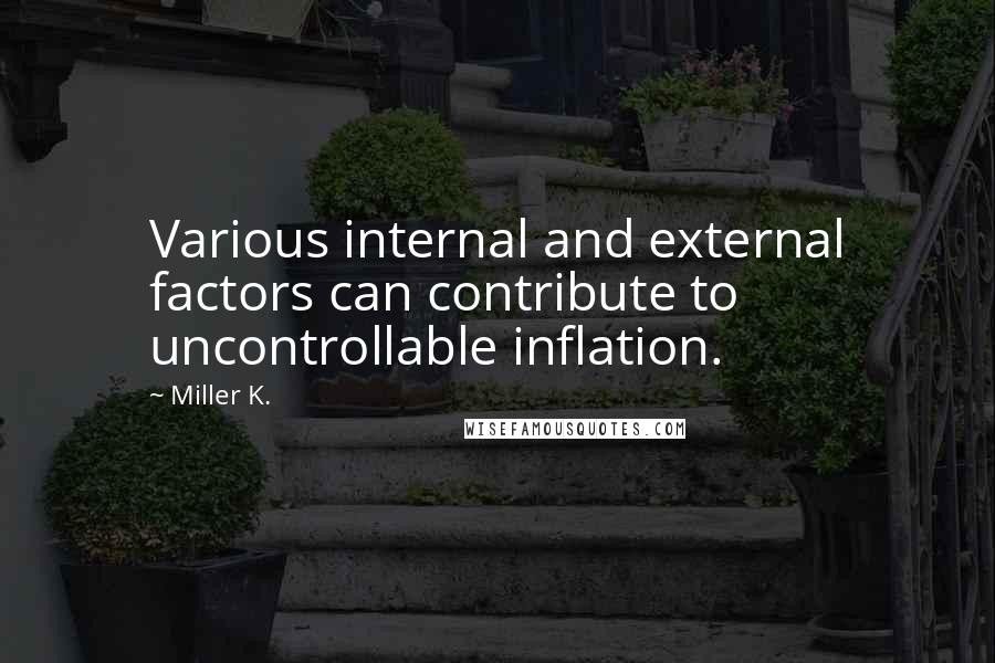 Miller K. Quotes: Various internal and external factors can contribute to uncontrollable inflation.