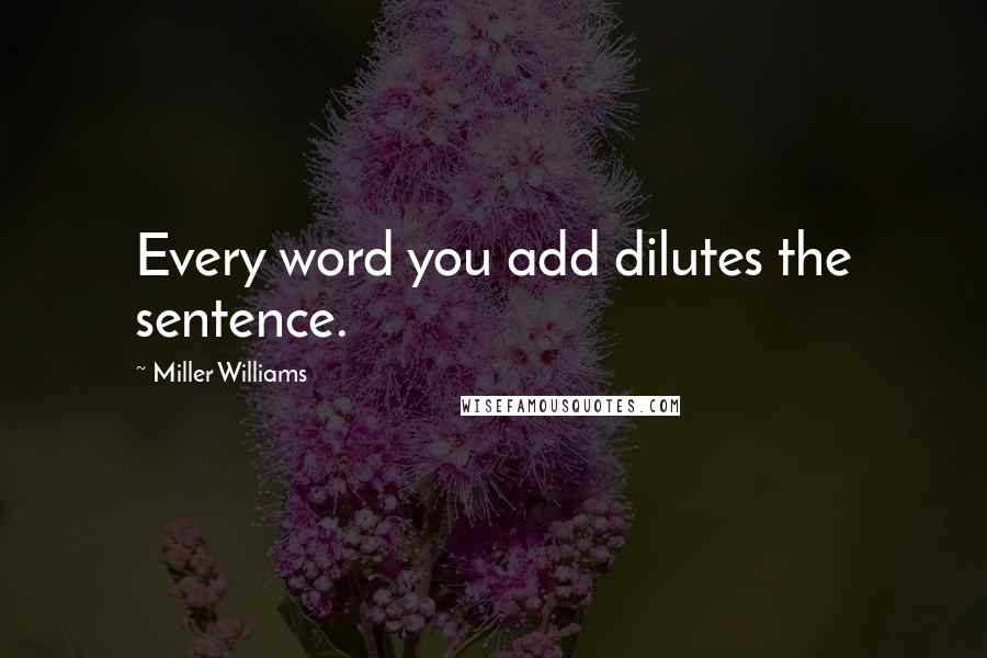 Miller Williams Quotes: Every word you add dilutes the sentence.