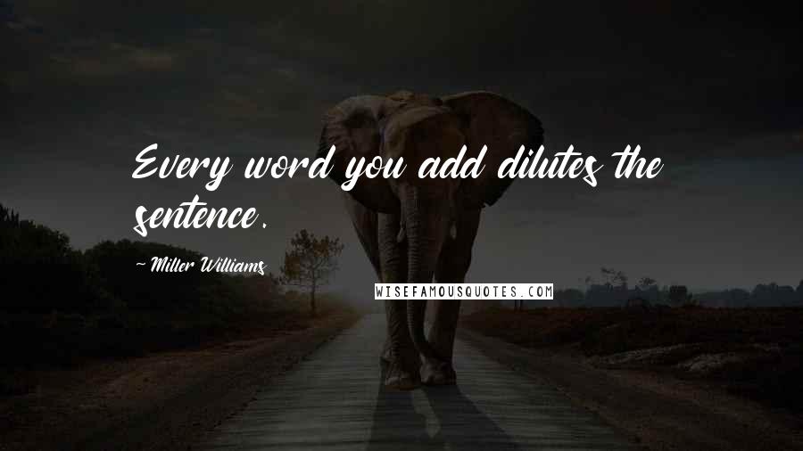 Miller Williams Quotes: Every word you add dilutes the sentence.