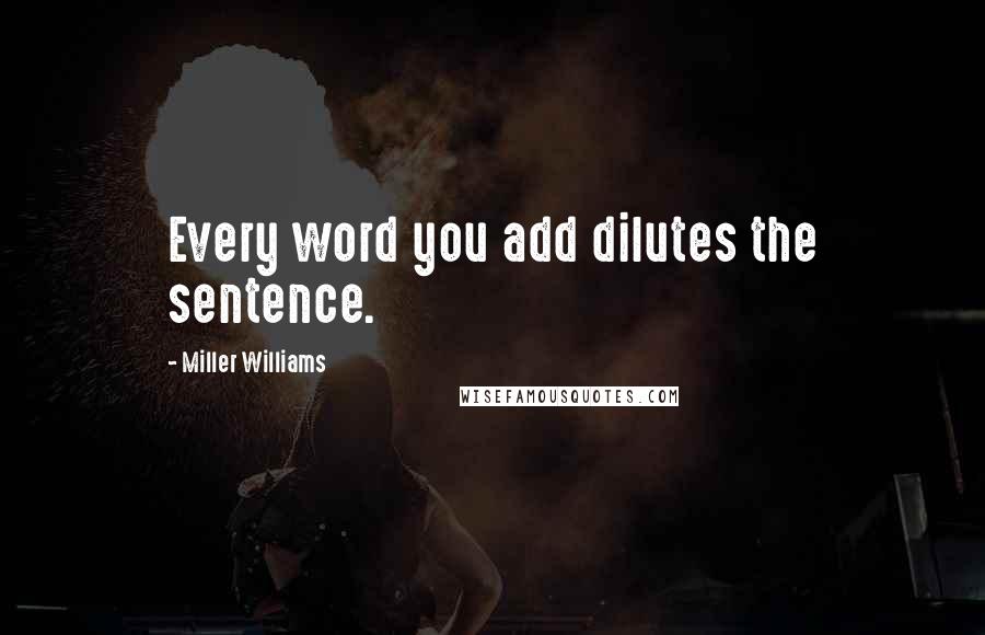 Miller Williams Quotes: Every word you add dilutes the sentence.