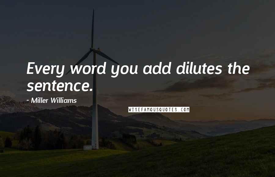 Miller Williams Quotes: Every word you add dilutes the sentence.