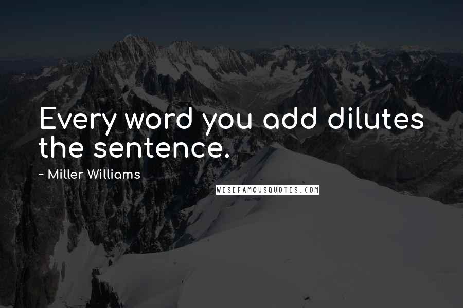 Miller Williams Quotes: Every word you add dilutes the sentence.