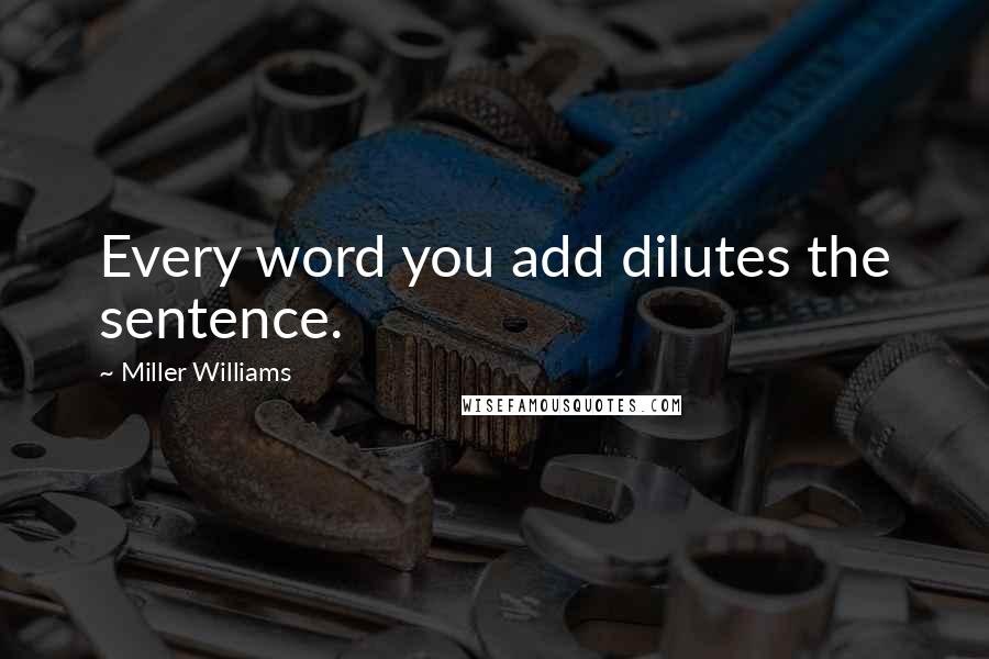 Miller Williams Quotes: Every word you add dilutes the sentence.