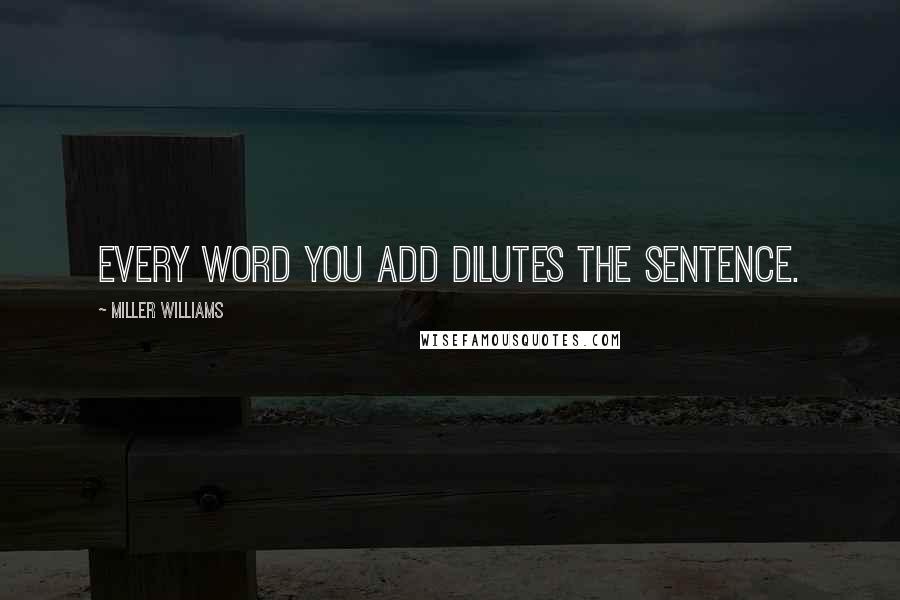 Miller Williams Quotes: Every word you add dilutes the sentence.