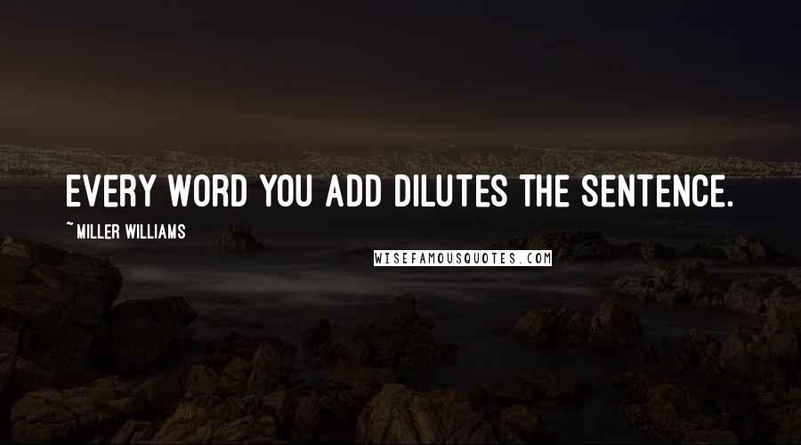 Miller Williams Quotes: Every word you add dilutes the sentence.