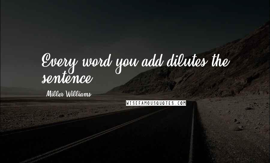 Miller Williams Quotes: Every word you add dilutes the sentence.