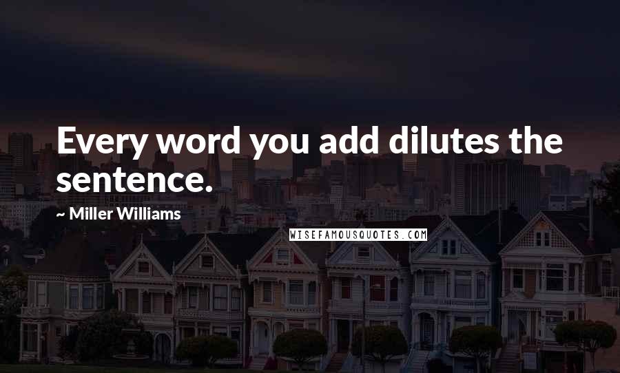 Miller Williams Quotes: Every word you add dilutes the sentence.