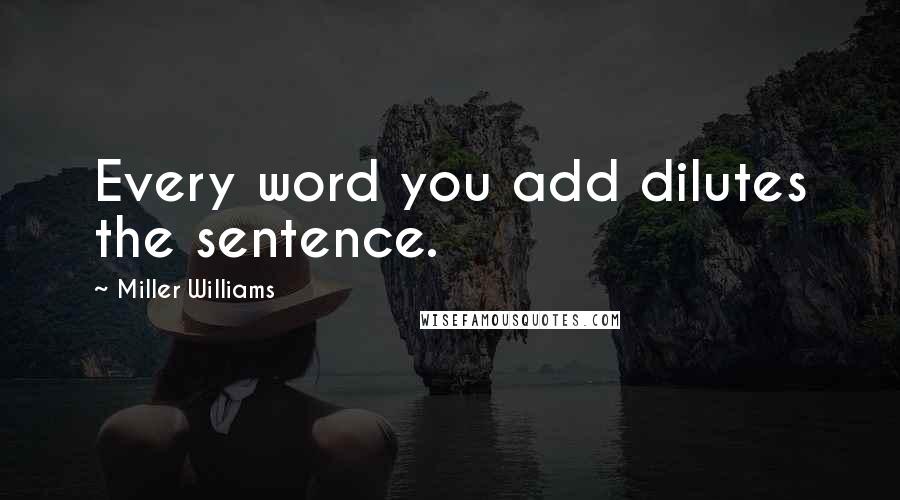 Miller Williams Quotes: Every word you add dilutes the sentence.