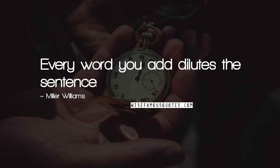 Miller Williams Quotes: Every word you add dilutes the sentence.