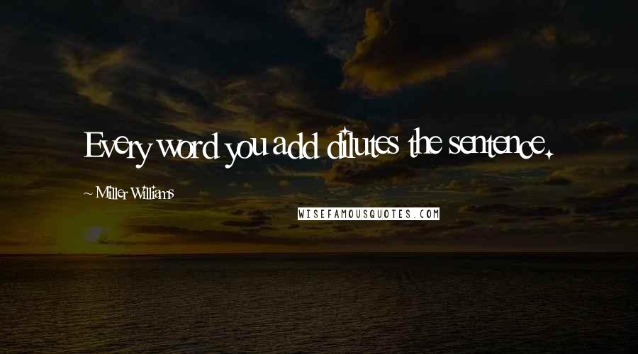 Miller Williams Quotes: Every word you add dilutes the sentence.