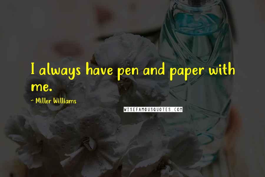 Miller Williams Quotes: I always have pen and paper with me.