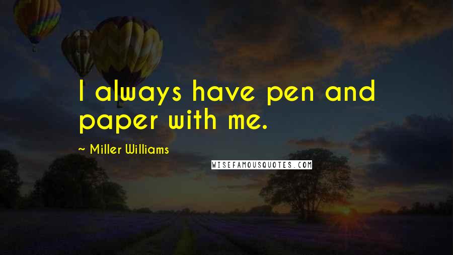 Miller Williams Quotes: I always have pen and paper with me.