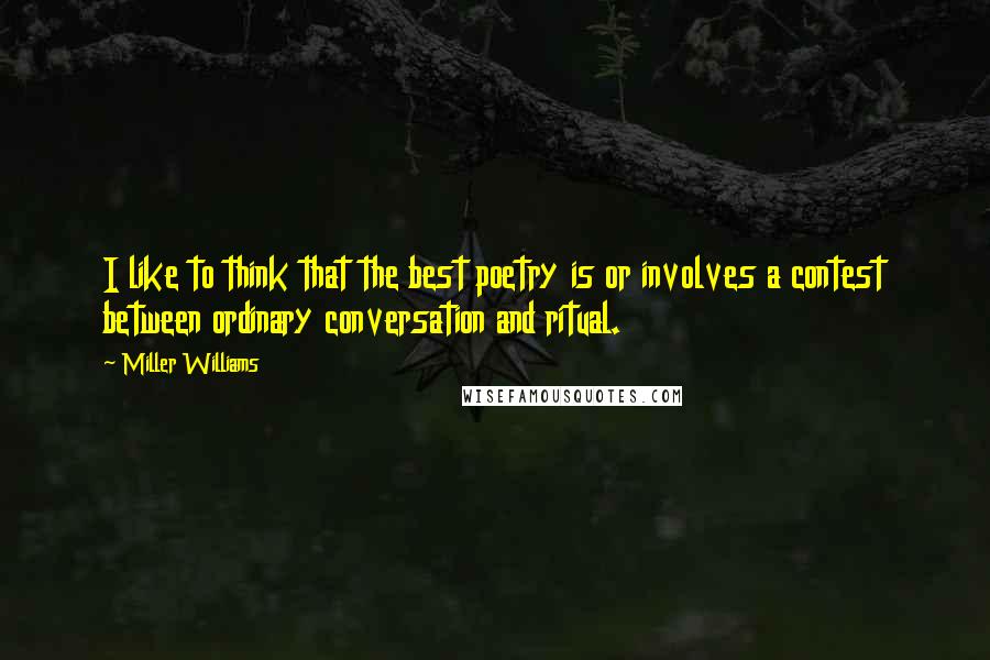 Miller Williams Quotes: I like to think that the best poetry is or involves a contest between ordinary conversation and ritual.