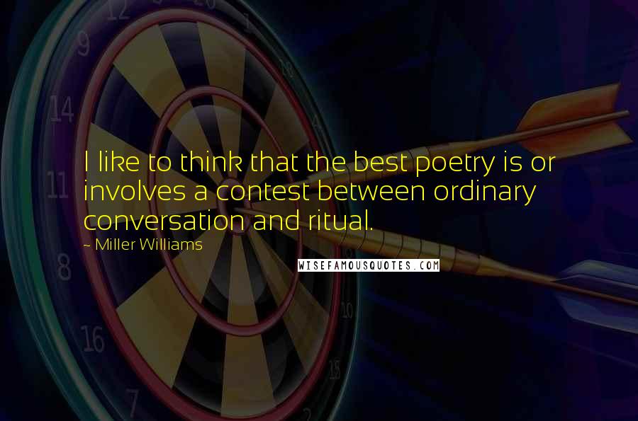 Miller Williams Quotes: I like to think that the best poetry is or involves a contest between ordinary conversation and ritual.