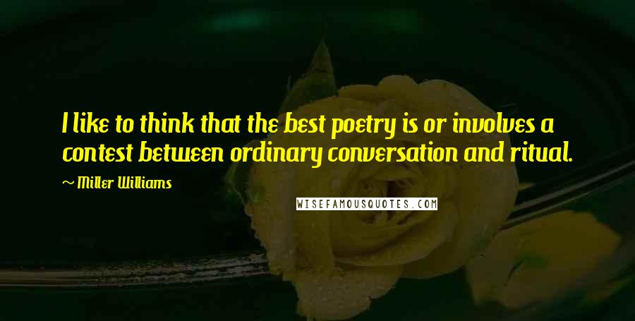 Miller Williams Quotes: I like to think that the best poetry is or involves a contest between ordinary conversation and ritual.