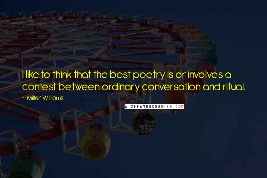 Miller Williams Quotes: I like to think that the best poetry is or involves a contest between ordinary conversation and ritual.