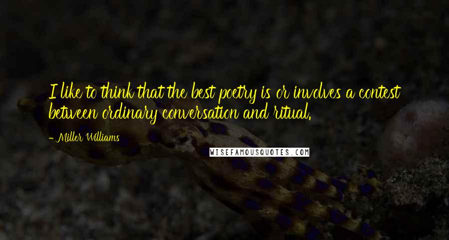 Miller Williams Quotes: I like to think that the best poetry is or involves a contest between ordinary conversation and ritual.