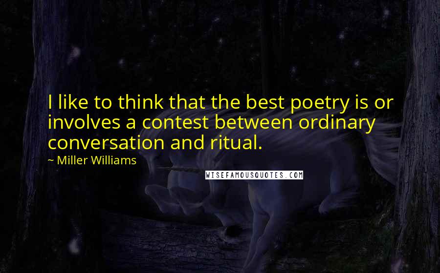 Miller Williams Quotes: I like to think that the best poetry is or involves a contest between ordinary conversation and ritual.