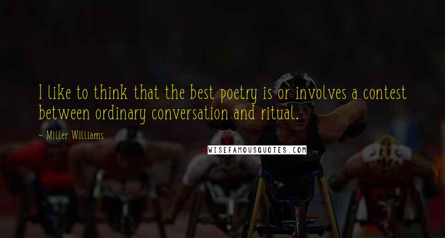 Miller Williams Quotes: I like to think that the best poetry is or involves a contest between ordinary conversation and ritual.