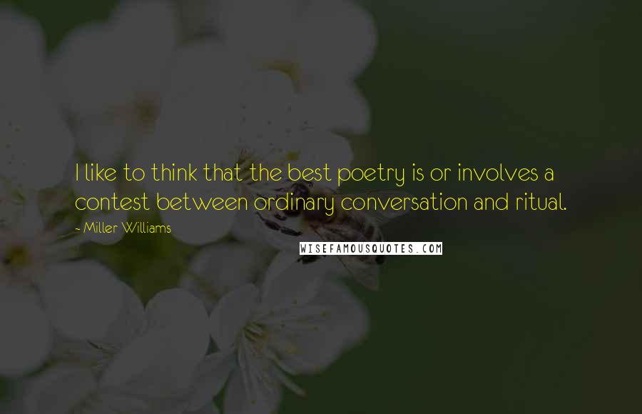 Miller Williams Quotes: I like to think that the best poetry is or involves a contest between ordinary conversation and ritual.