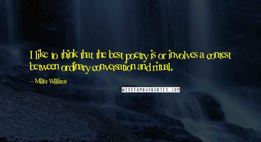 Miller Williams Quotes: I like to think that the best poetry is or involves a contest between ordinary conversation and ritual.