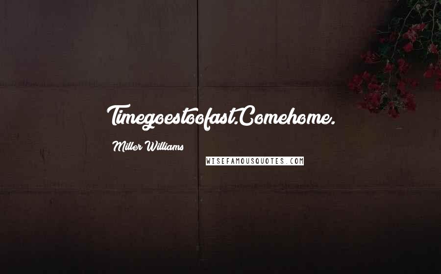 Miller Williams Quotes: Timegoestoofast.Comehome.