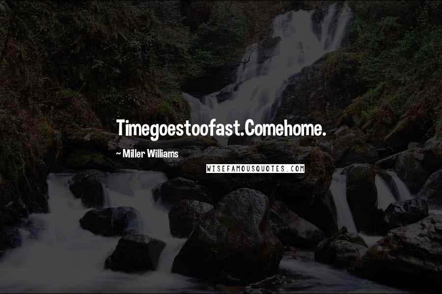 Miller Williams Quotes: Timegoestoofast.Comehome.