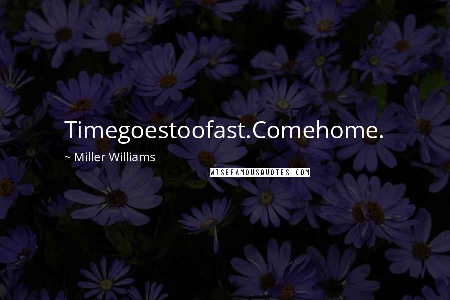 Miller Williams Quotes: Timegoestoofast.Comehome.