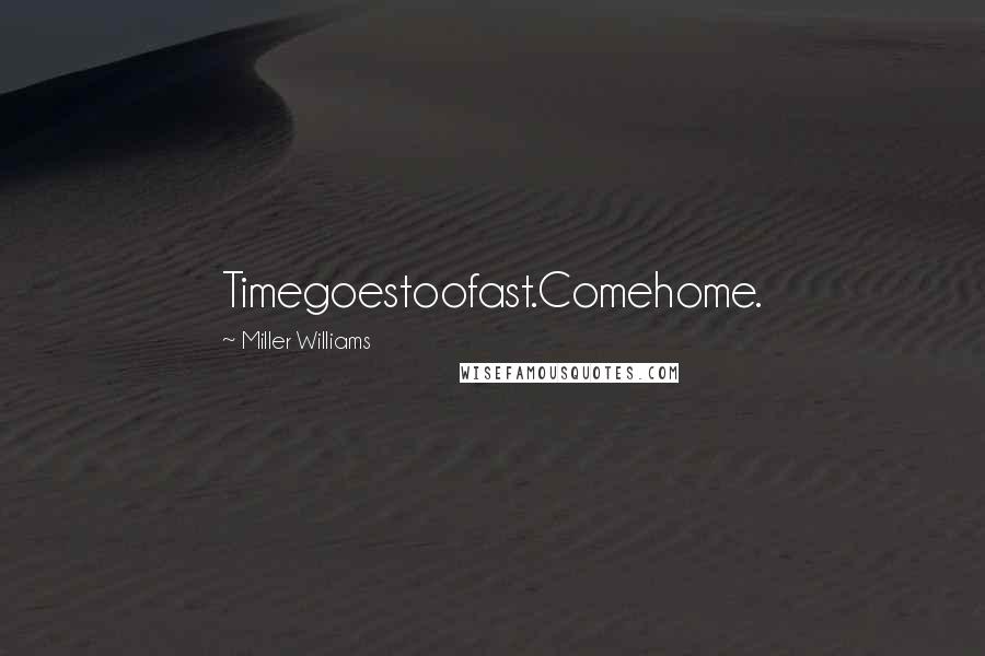 Miller Williams Quotes: Timegoestoofast.Comehome.