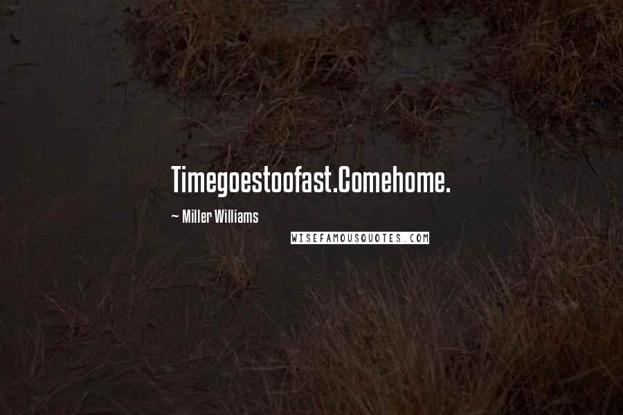 Miller Williams Quotes: Timegoestoofast.Comehome.