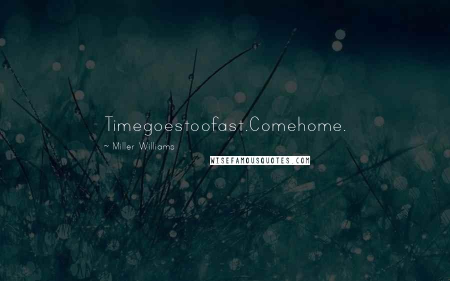 Miller Williams Quotes: Timegoestoofast.Comehome.