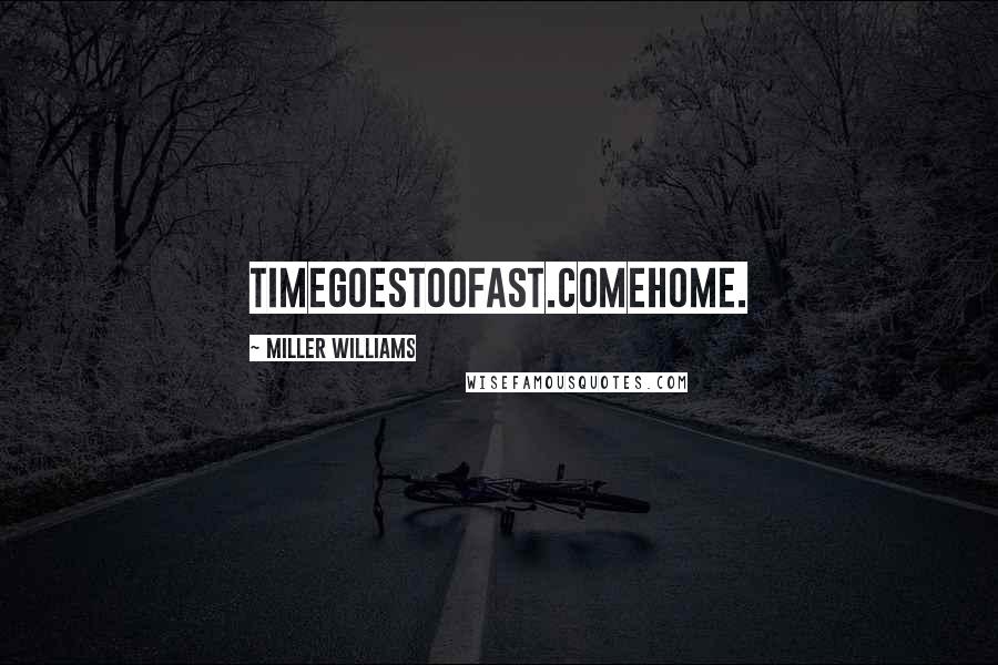 Miller Williams Quotes: Timegoestoofast.Comehome.