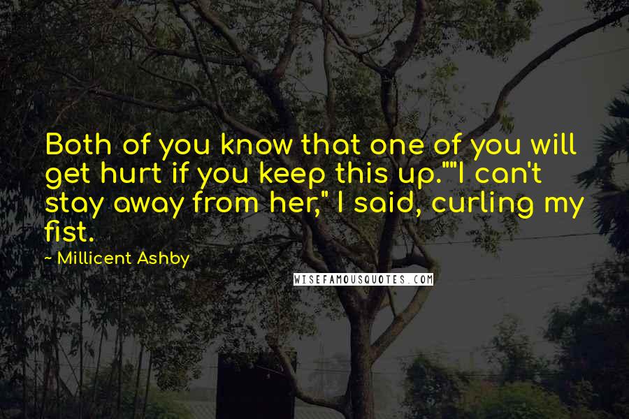 Millicent Ashby Quotes: Both of you know that one of you will get hurt if you keep this up.""I can't stay away from her," I said, curling my fist.