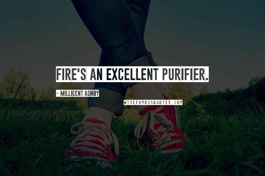 Millicent Ashby Quotes: Fire's an excellent purifier.