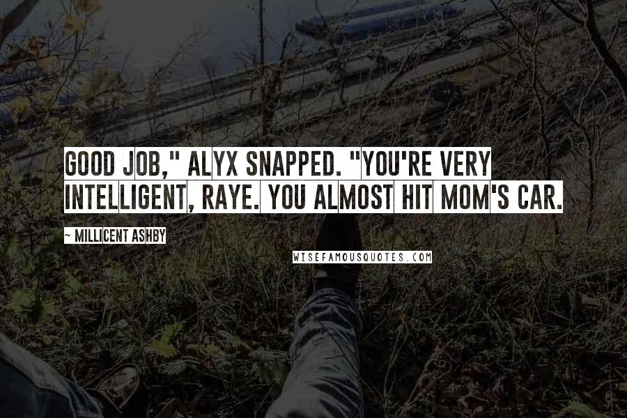 Millicent Ashby Quotes: Good job," Alyx snapped. "You're very intelligent, Raye. You almost hit mom's car.