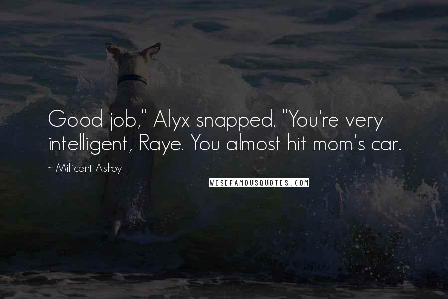 Millicent Ashby Quotes: Good job," Alyx snapped. "You're very intelligent, Raye. You almost hit mom's car.