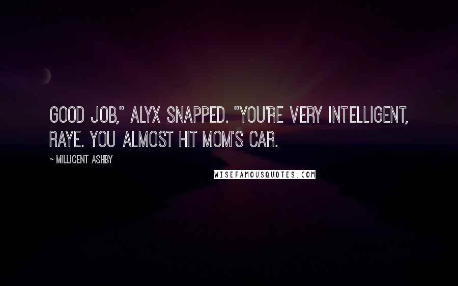 Millicent Ashby Quotes: Good job," Alyx snapped. "You're very intelligent, Raye. You almost hit mom's car.