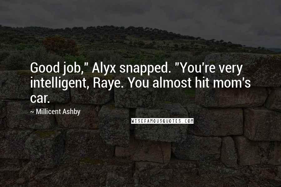 Millicent Ashby Quotes: Good job," Alyx snapped. "You're very intelligent, Raye. You almost hit mom's car.