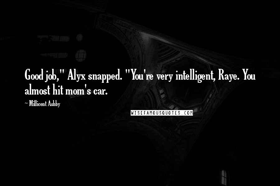 Millicent Ashby Quotes: Good job," Alyx snapped. "You're very intelligent, Raye. You almost hit mom's car.