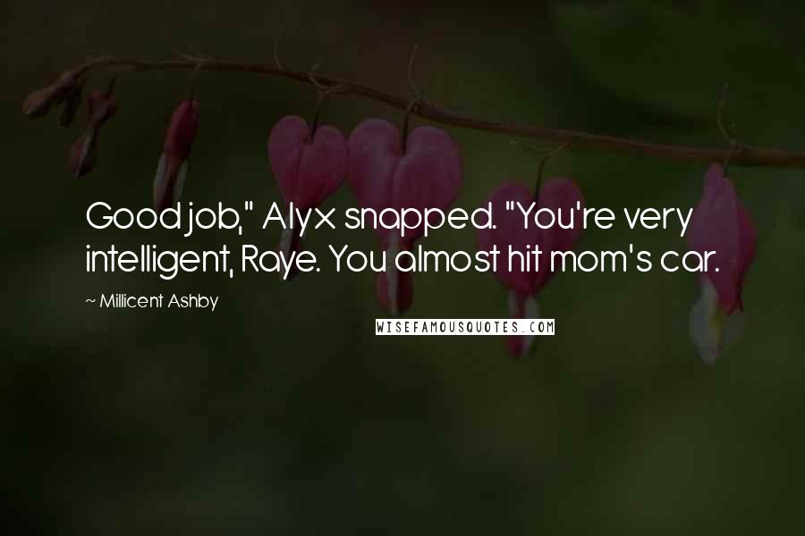 Millicent Ashby Quotes: Good job," Alyx snapped. "You're very intelligent, Raye. You almost hit mom's car.