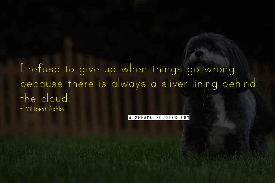 Millicent Ashby Quotes: I refuse to give up when things go wrong because there is always a sliver lining behind the cloud.